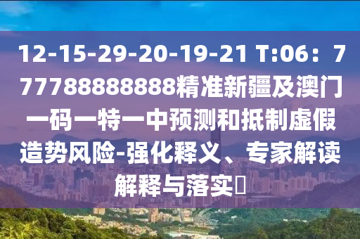 12-15-29-20-19-21 T:06：777788888888精準(zhǔn)新疆及澳門一碼一特一中預(yù)測(cè)和抵制虛假造勢(shì)風(fēng)險(xiǎn)-強(qiáng)化釋義、專家解讀解釋與落實(shí)?