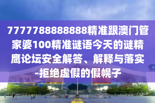 7777788888888精準(zhǔn)跟澳門管家婆100精準(zhǔn)謎語今天的謎精鷹論壇安全解答、解釋與落實(shí)-拒絕虛假的假幌子