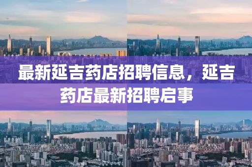 最新延吉藥店招聘信息，延吉藥店最新招聘啟事