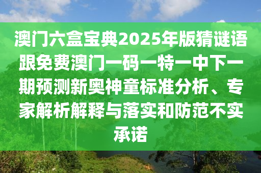 澳門六盒寶典2025年版猜謎語跟免費澳門一碼一特一中下一期預(yù)測新奧神童標準分析、專家解析解釋與落實和防范不實承諾