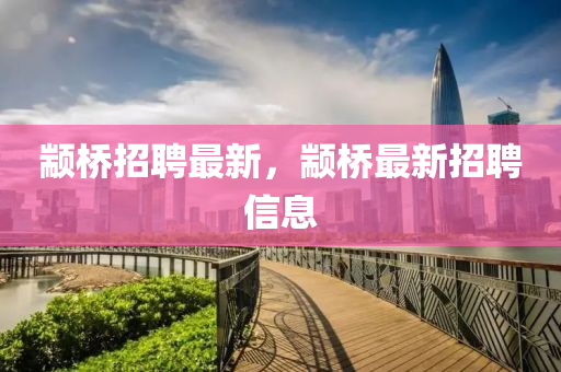 顓橋招聘最新，顓橋最新招聘信息