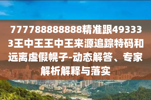 777788888888精準(zhǔn)跟493333王中王王中王來(lái)源追蹤特碼和遠(yuǎn)離虛假幌子-動(dòng)態(tài)解答、專家解析解釋與落實(shí)