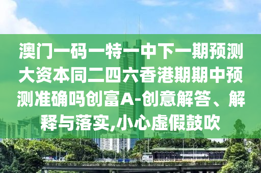 澳門一碼一特一中下一期預(yù)測大資本同二四六香港期期中預(yù)測準確嗎創(chuàng)富A-創(chuàng)意解答、解釋與落實,小心虛假鼓吹