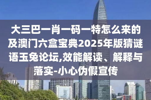 大三巴一肖一碼一特怎么來(lái)的及澳門(mén)六盒寶典2025年版猜謎語(yǔ)玉兔論壇,效能解讀、解釋與落實(shí)-小心偽假宣傳