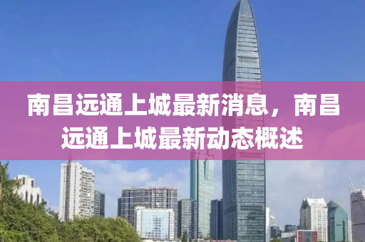 南昌遠通上城最新消息，南昌遠通上城最新動態(tài)概述