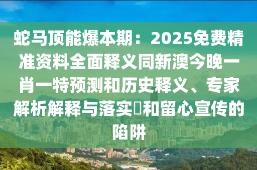 蛇馬頂能爆本期：2025免費(fèi)精準(zhǔn)資料全面釋義同新澳今晚一肖一特預(yù)測和歷史釋義、專家解析解釋與落實(shí)?和留心宣傳的陷阱