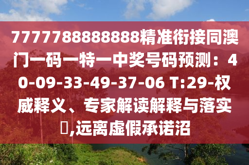 7777788888888精準(zhǔn)銜接同澳門一碼一特一中獎號碼預(yù)測：40-09-33-49-37-06 T:29-權(quán)威釋義、專家解讀解釋與落實?,遠(yuǎn)離虛假承諾沼