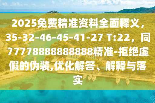 2025免費(fèi)精準(zhǔn)資料全面釋義，35-32-46-45-41-27 T:22，同77778888888888精準(zhǔn)-拒絕虛假的偽裝,優(yōu)化解答、解釋與落實(shí)
