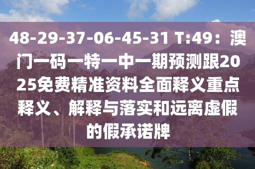48-29-37-06-45-31 T:49：澳門一碼一特一中一期預(yù)測(cè)跟2025免費(fèi)精準(zhǔn)資料全面釋義重點(diǎn)釋義、解釋與落實(shí)和遠(yuǎn)離虛假的假承諾牌