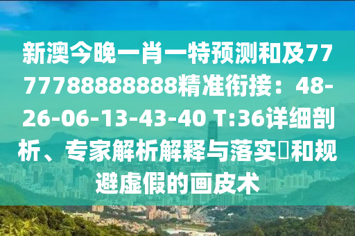 新澳今晚一肖一特預(yù)測(cè)和及7777788888888精準(zhǔn)銜接：48-26-06-13-43-40 T:36詳細(xì)剖析、專(zhuān)家解析解釋與落實(shí)?和規(guī)避虛假的畫(huà)皮術(shù)