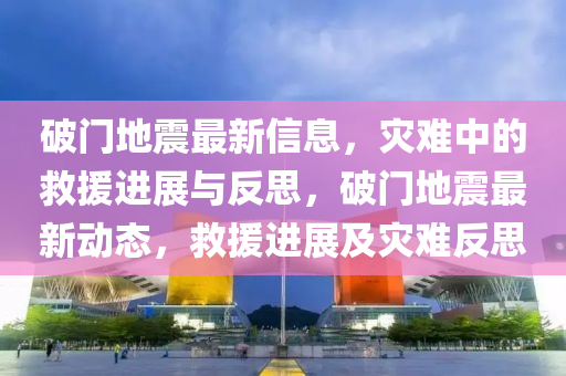 破門(mén)地震最新信息，災(zāi)難中的救援進(jìn)展與反思，破門(mén)地震最新動(dòng)態(tài)，救援進(jìn)展及災(zāi)難反思