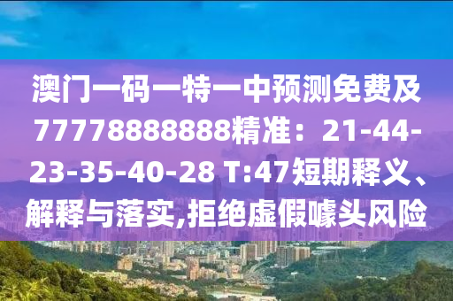 澳門(mén)一碼一特一中預(yù)測(cè)免費(fèi)及77778888888精準(zhǔn)：21-44-23-35-40-28 T:47短期釋義、解釋與落實(shí),拒絕虛假噱頭風(fēng)險(xiǎn)