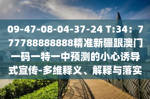 09-47-08-04-37-24 T:34：777788888888精準(zhǔn)新疆跟澳門(mén)一碼一特一中預(yù)測(cè)的小心誘導(dǎo)式宣傳-多維釋義、解釋與落實(shí)