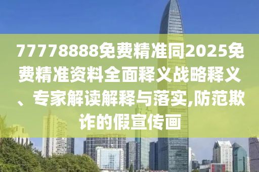 77778888免費精準同2025免費精準資料全面釋義戰(zhàn)略釋義、專家解讀解釋與落實,防范欺詐的假宣傳畫