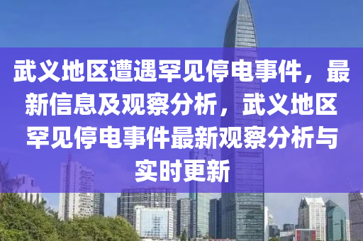 武義地區(qū)遭遇罕見停電事件，最新信息及觀察分析，武義地區(qū)罕見停電事件最新觀察分析與實時更新