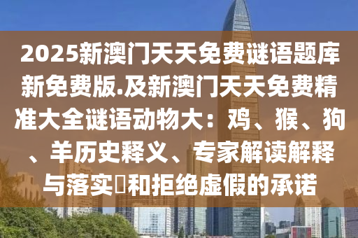 2025新澳門天天免費謎語題庫新免費版.及新澳門天天免費精準大全謎語動物大：雞、猴、狗、羊歷史釋義、專家解讀解釋與落實?和拒絕虛假的承諾