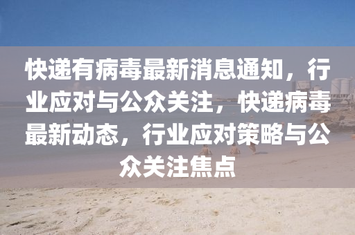 快遞有病毒最新消息通知，行業(yè)應(yīng)對(duì)與公眾關(guān)注，快遞病毒最新動(dòng)態(tài)，行業(yè)應(yīng)對(duì)策略與公眾關(guān)注焦點(diǎn)