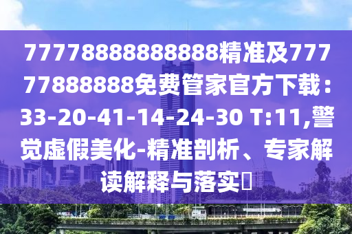 77778888888888精準(zhǔn)及77777888888免費(fèi)管家官方下載：33-20-41-14-24-30 T:11,警覺(jué)虛假美化-精準(zhǔn)剖析、專家解讀解釋與落實(shí)?
