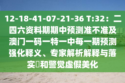 12-18-41-07-21-36 T:32：二四六資料期期中預(yù)測(cè)準(zhǔn)不準(zhǔn)及澳門一碼一特一中每一期預(yù)測(cè)強(qiáng)化釋義、專家解析解釋與落實(shí)?和警覺虛假美化