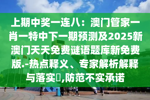 上期中獎一連八：澳門管家一肖一特中下一期預(yù)測及2025新澳門天天免費(fèi)謎語題庫新免費(fèi)版.-熱點(diǎn)釋義、專家解析解釋與落實(shí)?,防范不實(shí)承諾