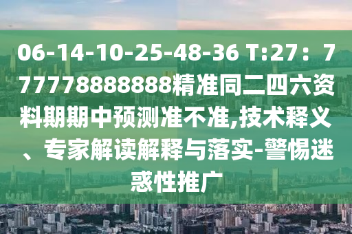 06-14-10-25-48-36 T:27：777778888888精準(zhǔn)同二四六資料期期中預(yù)測準(zhǔn)不準(zhǔn),技術(shù)釋義、專家解讀解釋與落實-警惕迷惑性推廣