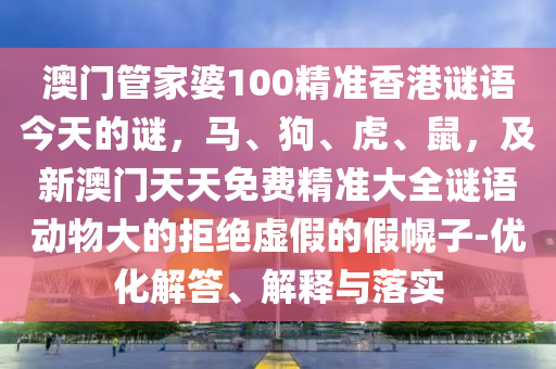 澳門管家婆100精準(zhǔn)香港謎語今天的謎，馬、狗、虎、鼠，及新澳門天天免費精準(zhǔn)大全謎語動物大的拒絕虛假的假幌子-優(yōu)化解答、解釋與落實