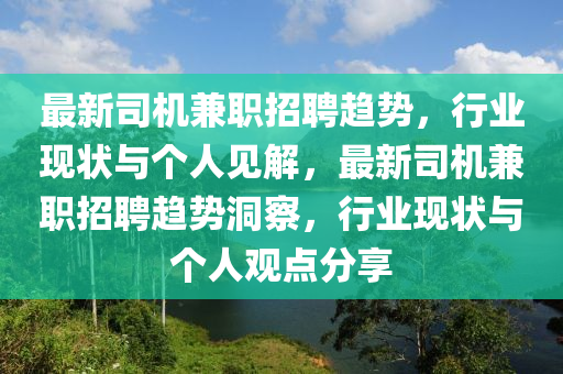 最新司機(jī)兼職招聘趨勢(shì)，行業(yè)現(xiàn)狀與個(gè)人見解，最新司機(jī)兼職招聘趨勢(shì)洞察，行業(yè)現(xiàn)狀與個(gè)人觀點(diǎn)分享