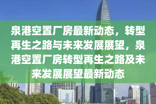 泉港空置廠房最新動態(tài)，轉(zhuǎn)型再生之路與未來發(fā)展展望，泉港空置廠房轉(zhuǎn)型再生之路及未來發(fā)展展望最新動態(tài)