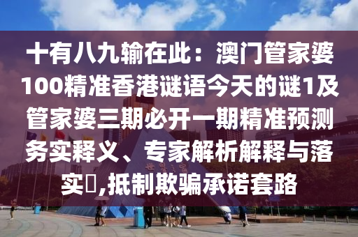 十有八九輸在此：澳門管家婆100精準(zhǔn)香港謎語今天的謎1及管家婆三期必開一期精準(zhǔn)預(yù)測務(wù)實(shí)釋義、專家解析解釋與落實(shí)?,抵制欺騙承諾套路