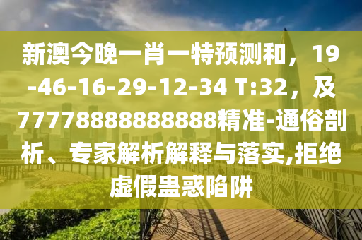 新澳今晚一肖一特預(yù)測和，19-46-16-29-12-34 T:32，及77778888888888精準(zhǔn)-通俗剖析、專家解析解釋與落實(shí),拒絕虛假蠱惑陷阱