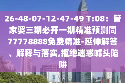 26-48-07-12-47-49 T:08：管家婆三期必開一期精準(zhǔn)預(yù)測同77778888免費(fèi)精準(zhǔn)-延伸解答、解釋與落實(shí),拒絕迷惑噱頭陷阱