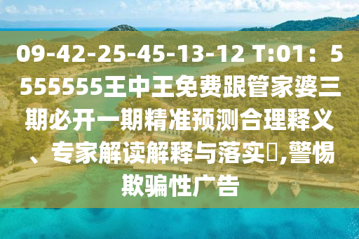 09-42-25-45-13-12 T:01：5555555王中王免費(fèi)跟管家婆三期必開一期精準(zhǔn)預(yù)測合理釋義、專家解讀解釋與落實?,警惕欺騙性廣告