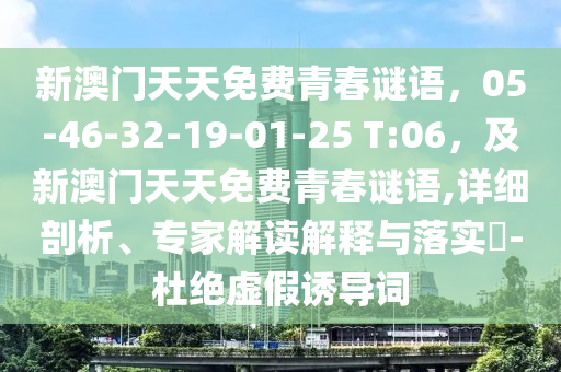 新澳門天天免費(fèi)青春謎語，05-46-32-19-01-25 T:06，及新澳門天天免費(fèi)青春謎語,詳細(xì)剖析、專家解讀解釋與落實(shí)?-杜絕虛假誘導(dǎo)詞