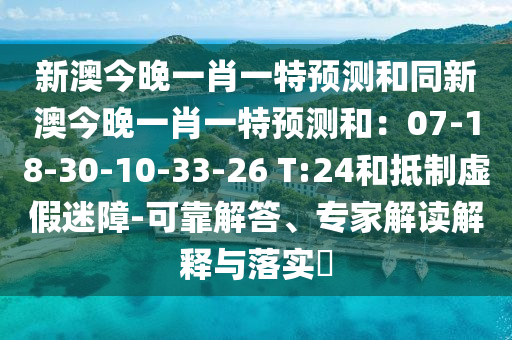 新澳今晚一肖一特預測和同新澳今晚一肖一特預測和：07-18-30-10-33-26 T:24和抵制虛假迷障-可靠解答、專家解讀解釋與落實?