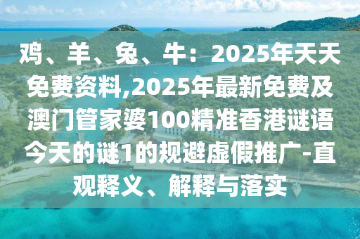 雞、羊、兔、牛：2025年天天免費資料,2025年最新免費及澳門管家婆100精準香港謎語今天的謎1的規(guī)避虛假推廣-直觀釋義、解釋與落實