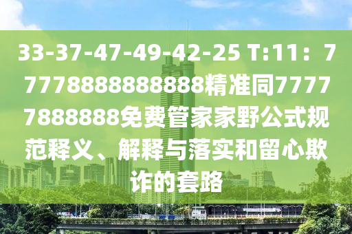 33-37-47-49-42-25 T:11：77778888888888精準同77777888888免費管家家野公式規(guī)范釋義、解釋與落實和留心欺詐的套路