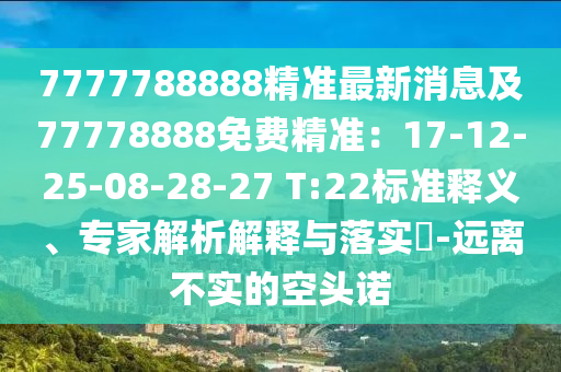 7777788888精準最新消息及77778888免費精準：17-12-25-08-28-27 T:22標準釋義、專家解析解釋與落實?-遠離不實的空頭諾