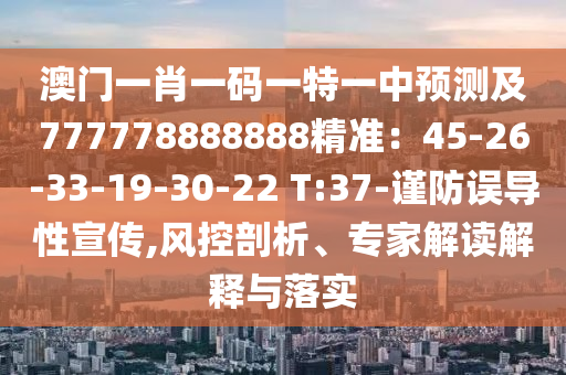 澳門(mén)一肖一碼一特一中預(yù)測(cè)及777778888888精準(zhǔn)：45-26-33-19-30-22 T:37-謹(jǐn)防誤導(dǎo)性宣傳,風(fēng)控剖析、專(zhuān)家解讀解釋與落實(shí)