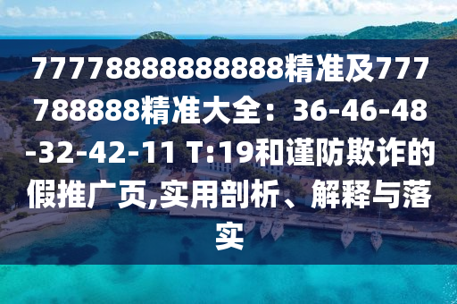 77778888888888精準(zhǔn)及777788888精準(zhǔn)大全：36-46-48-32-42-11 T:19和謹防欺詐的假推廣頁,實用剖析、解釋與落實