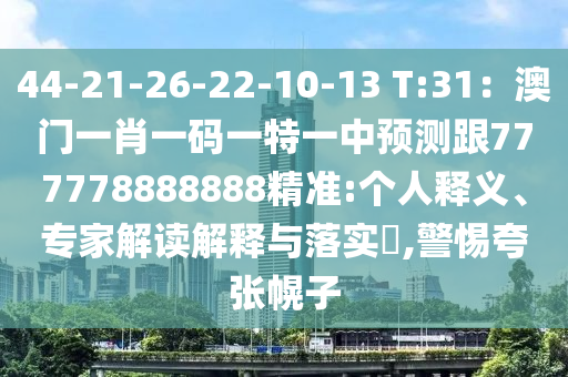 44-21-26-22-10-13 T:31：澳門一肖一碼一特一中預(yù)測跟777778888888精準:個人釋義、專家解讀解釋與落實?,警惕夸張幌子