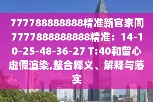 777788888888精準新官家同7777888888888精準：14-10-25-48-36-27 T:40和留心虛假渲染,整合釋義、解釋與落實