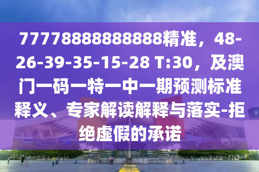 77778888888888精準(zhǔn)，48-26-39-35-15-28 T:30，及澳門(mén)一碼一特一中一期預(yù)測(cè)標(biāo)準(zhǔn)釋義、專(zhuān)家解讀解釋與落實(shí)-拒絕虛假的承諾
