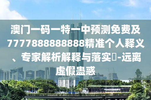 澳門(mén)一碼一特一中預(yù)測(cè)免費(fèi)及7777888888888精準(zhǔn)個(gè)人釋義、專(zhuān)家解析解釋與落實(shí)?-遠(yuǎn)離虛假蠱惑