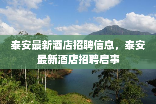 泰安最新酒店招聘信息，泰安最新酒店招聘啟事