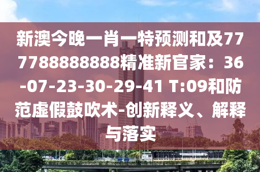 新澳今晚一肖一特預(yù)測(cè)和及777788888888精準(zhǔn)新官家：36-07-23-30-29-41 T:09和防范虛假鼓吹術(shù)-創(chuàng)新釋義、解釋與落實(shí)