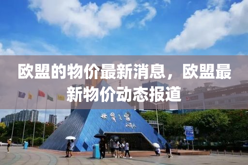 歐盟的物價(jià)最新消息，歐盟最新物價(jià)動(dòng)態(tài)報(bào)道