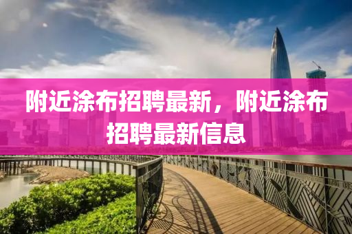 附近涂布招聘最新，附近涂布招聘最新信息