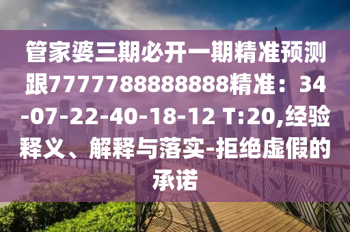管家婆三期必開一期精準(zhǔn)預(yù)測(cè)跟7777788888888精準(zhǔn)：34-07-22-40-18-12 T:20,經(jīng)驗(yàn)釋義、解釋與落實(shí)-拒絕虛假的承諾