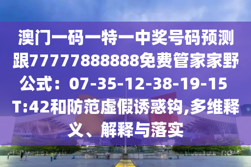 澳門一碼一特一中獎號碼預測跟77777888888免費管家家野公式：07-35-12-38-19-15 T:42和防范虛假誘惑鉤,多維釋義、解釋與落實