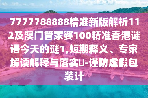 7777788888精準(zhǔn)新版解析112及澳門(mén)管家婆100精準(zhǔn)香港謎語(yǔ)今天的謎1,短期釋義、專(zhuān)家解讀解釋與落實(shí)?-謹(jǐn)防虛假包裝計(jì)